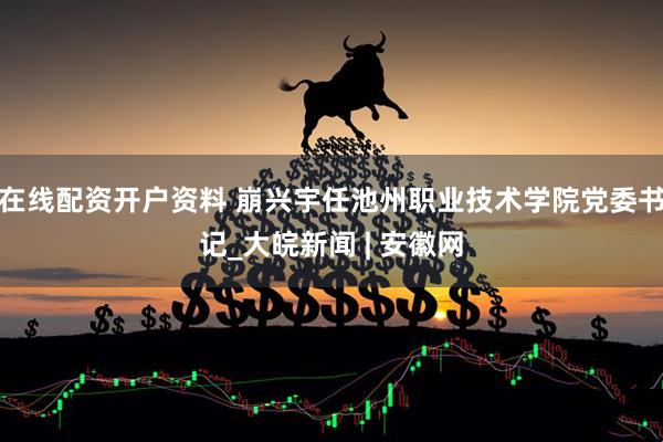 在线配资开户资料 崩兴宇任池州职业技术学院党委书记_大皖新闻 | 安徽网