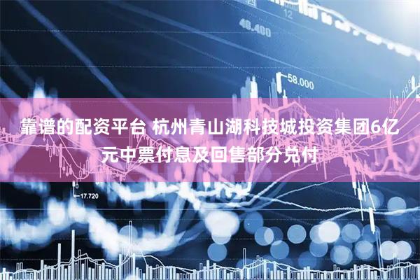 靠谱的配资平台 杭州青山湖科技城投资集团6亿元中票付息及回售部分兑付