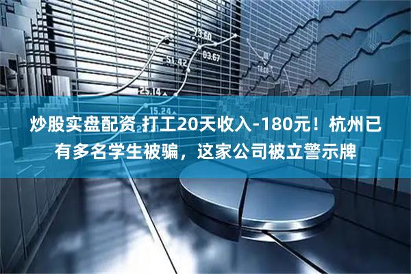 炒股实盘配资 打工20天收入-180元！杭州已有多名学生被骗，这家公司被立警示牌