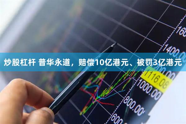 炒股杠杆 普华永道，赔偿10亿港元、被罚3亿港元